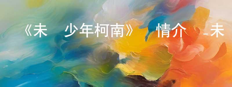 蔡得的個人主頁,《未來少年柯南》詳情介紹_未來少年柯南已完結在線觀看_未來少年柯南迅雷下載_日漫